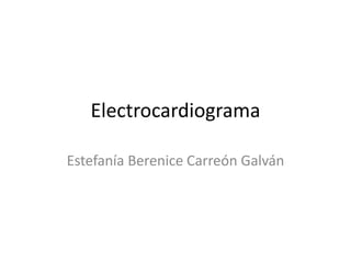 Electrocardiograma
Estefanía Berenice Carreón Galván
 