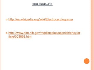 BIBLIOGRAFÍA 
 http://es.wikipedia.org/wiki/Electrocardiograma 
 http://www.nlm.nih.gov/medlineplus/spanish/ency/ar 
ticle/003868.htm 
