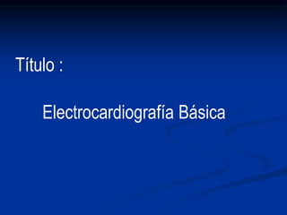 Electrocardiografía Básica
Título :
 