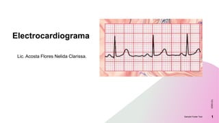 Electrocardiograma
Lic. Acosta Flores Nelida Clarissa.
7/21/2023
Sample Footer Text 1
 