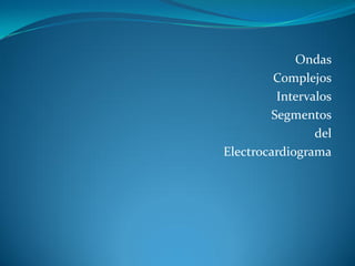 Ondas
Complejos
Intervalos
Segmentos
del
Electrocardiograma
 