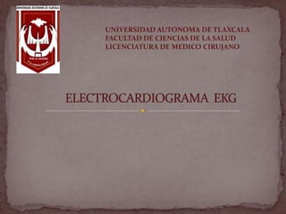 UNIVERSIDAD AUTONOMA DE TLAXCALA FACULTAD DE CIENCIAS DE LA SALUD LICENCIATURA DE MEDICO CIRUJANO ELECTROCARDIOGRAMA  EKG 