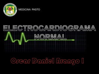 MEDICINA  PASTO ELECTROCARDIOGRAMA  NORMAL Oscar Daniel Arango I 