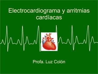 Electrocardiograma y arritmias cardíacas Profa. Luz Colón 