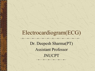 Electrocardiogram(ECG)
Dr. Deepesh Sharma(PT)
Assistant Professor
JNUCPT
 