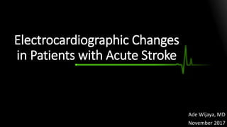 Electrocardiographic Changes
in Patients with Acute Stroke
Ade Wijaya, MD
November 2017
 
