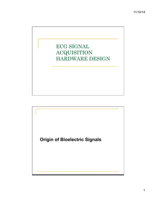 11/10/14
1
ECG SIGNAL
ACQUISITION
HARDWARE DESIGN
Origin of Bioelectric Signals
 