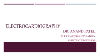 ELECTROCARDIOGRAPHY
DR. ANAND PATEL
M.P.T. CARDIO-RESPIRATORY
ASSISTANT PROFESSOR
 