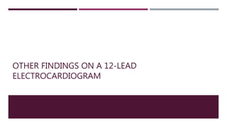 OTHER FINDINGS ON A 12-LEAD
ELECTROCARDIOGRAM
 
