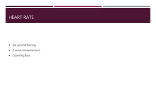 HEART RATE
 Six second tracing
 R wave measurement
 Counting box
 