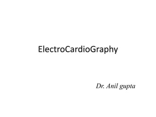 ElectroCardioGraphy
Dr. Anil gupta
 