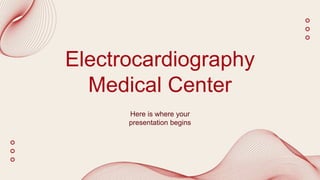 Electrocardiography
Medical Center
Here is where your
presentation begins
 