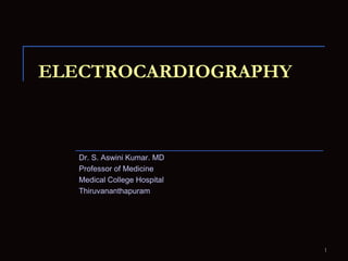 Electrocardiography Dr. S. Aswini Kumar. MD Professor of Medicine Medical College Hospital Thiruvananthapuram 1 