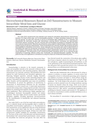 Open AccessResearch Article
Analytical & Bioanalytical
Techniques
Electrochemical Biosensors Based on ZnO Nanostructures to Measure
Intracellular Metal Ions and Glucose
Muhammad H. Asif1,2
*, Fredrik Elinder3
and Magnus Willander2
1
Materials Research, Department of Physics, COMSATS Institute of information Technology, Lahore-54000, Pakistan
2
Department of Science and Technology, Campus Norrköping, Linköping University, SE-601 74 Norrköping, Sweden
3
Department of Clinical and Experimental Medicine, Division of Cell Biology, Linköping University, SE- 581 85 Linköping, Sweden
Biosensing
Keywords: ZnO nanorods; Human adipocytes; Frog oocytes; Poten-
tiometric; Metal ions; Glucose; Membranes; Enzymes; Functionaliza-
tion
Introduction
Nanotechnology is attractive in the research community to
create and manipulate materials at the nanoscale to fabricate unique
metal-oxide nanostructures with interesting properties. Metal-oxide
nanostructures (e.g. nanorods, nanowires, and nanotubes) have been
explored for many biochemical and biomedical applications (e.g.
biosensing, biological separation, molecular imaging, biomarker,
and anticancer therapy) because of their interesting properties and
functions. Particularly their high surface/volume ratio, surface tailor
ability, biosafety, and biocompatibility open many new possibilities
for biomedicine. At present the application of nanostructure in
advancement of electrochemical biosensors for the intracellular
environment is an active research area. A metal-oxide nanostructure
material with exciting surface-charge properties provides a fascinating
platform for interfacing biorecognition elements with transducer for
signal amplification. These nanostructures display appealing nano-
morphological, functional, biocompatible nontoxic and catalytic
properties. They show higher electron-transfer kinetics and durable
adsorption capability, providing appropriate microenvironments
for the immobilization of biomolecules and enhanced biosensing
characteristics.
Zinc oxide (ZnO) is one of the best metal-oxide semiconductors,
and it is relatively biosafe and biocompatible which is suitable for
intracellular sensor/transducer applications [1-5]. The dimensions of
ZnO nanostructure can be engineered to the size of the biochemical
species being sensed which make the ZnO an excellent primary
transducer for producing electrical signals. All these facts make ZnO
nanostructures suitable candidates for intracellular measurements
[6]. The focus of this review is the fabrication and demonstration of
functionalized ZnO nanorod-based potentiometric sensors suitable
for intracellular free metal-ions and glucose. Our main effort has
been directed towards the construction of borosilicate glass capillary
tips (0.7µm in diameter) selective for metal ions (Ca2+
, Mg2+
, K+
and
Na+
) and glucose, capable of penetrating the cell membrane, as well
as the optimization of the electrochemical potential properties. Glass
tips with grown ZnO nanorods have proven to be a convenient and
practical choice as we will demonstrate in this review.
Biological role of intracellular free metal ions
Metal ions play fundamental roles in life processes by acting as
cofactors in enzymes, as osmotic regulators, as current carriers and
consequently as factors in information processing, and as integrators
and stabilizers of proteins and lipids [7]. Na/K-ATPases charge the
cellular battery by pumping monovalent Na+
and K+
across the cellular
membrane – Na+
to the outside of the cell and K+
to the inside. This
generates an electric potential across the resting membrane; opening
of passive ion channels release the energy, which can be used to
transmit fast electric impulses in the form of action potentials. Divalent
cations, such as Ca2+
, Mg2+
and Zn2+
, normally play a regulatory role in
modifying ion channels, receptors and enzymes [8]. The regulation of
the metal ion concentration is strictly controlled and failures to do so
lead to disease and death.
The intracellular K+
concentration is high, generating a negative
*Corresponding author: Muhammad H. Asif, Materials Research, Department of
Physics, COMSATS institute of Information Technology- Lahore-54000, Pakistan,
E-mail: muhas43@gmail.com, muhammadasif@ciitlahore.edu.pk
Received July 01, 2011; Accepted September 26, 2011; Published September
30, 2011
Citation: Asif MH, Elinder F, Willander M (2011) Electrochemical Biosensors
Based on ZnO Nanostructures to Measure Intracellular Metal Ions and Glucose. J
Anal Bioanal Tech S7:003. doi:10.4172/2155-9872.S7-003
Copyright: © 2011 Asif MH, et al. This is an open-access article distributed under
the terms of the Creative Commons Attribution License, which permits unrestricted
use, distribution, and reproduction in any medium, provided the original author and
source are credited.
Abstract
Zinc oxide (ZnO) nanostructures have attracted much interest for intracellular electrochemical measurements
because of its large surface area, and its biocompatible properties. To design intracellular biosensors for metal
ions and glucose, we grew ZnO nanorods on the tip of borosilicate glass capillaries (0.7µm in diameter) and
characterized the nano-scale structure with field-emission scanning electron microscopy and high-resolution
transmission electron microscopy. The ZnO nanorods were functionalized accordingly for intracellular free metal
ions or glucose measurements. Selectivity was achieved by using a metal-ion selective plastic membrane or glucose
oxidase enzyme for glucose measurements. These functionalized ZnO nanorods showed high sensitivity and good
biocompatibility for intracellular environments. Human adipocytes and frog oocytes were used for determinations of
intracellular free metal ions and glucose concentrations. In this review, we discuss the simple and direct approach
for intracellular measurements using ZnO nanostructure-based potentiometric biosensors for clinical and non-
clinical applications. The performance of ZnO nanostructure-based intracellular sensor can be improved through
engineering of morphology, effective surface area, functionality, and adsorption/desorption capability. This study
paves the way to find applications in biomedicine by using this simple and miniaturized biosensing device.
Asif et al. J Anal Bioanal Tech 2011, S7
http://dx.doi.org/10.4172/2155-9872.S7-003
ISSN:2155-9872 JABT, an open access journalJ Anal Bioanal Tech
 