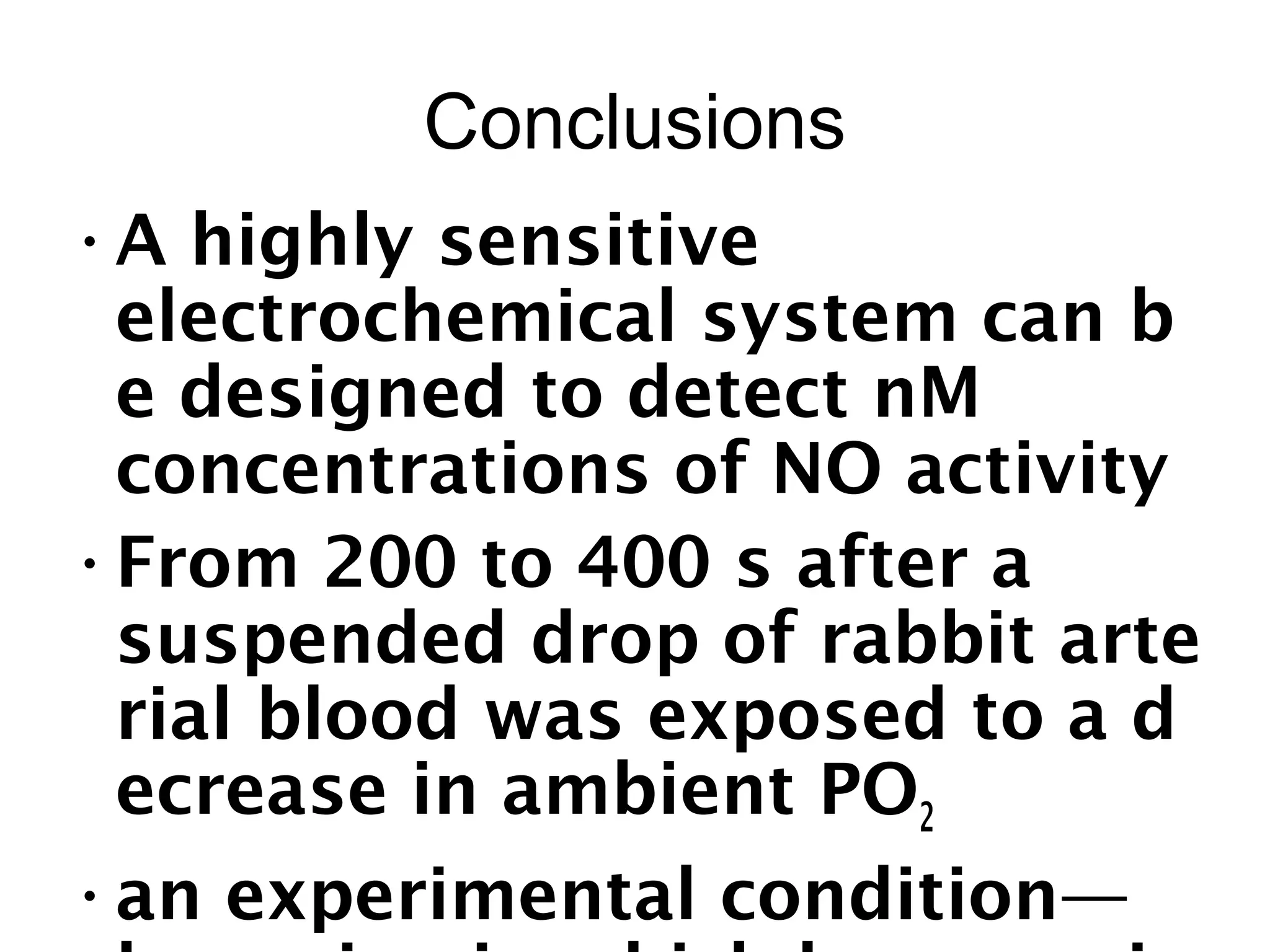 Conclusions
•A highly sensitive
electrochemical system can b
e designed to detect nM
concentrations of NO activity
•From 200 to 400 s after a
suspended drop of rabbit arte
rial blood was exposed to a d
ecrease in ambient PO2
•an experimental condition—
 