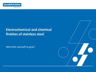 Electrochemical and chemical
finishes of stainless steel
Why limit yourself to gray?
 