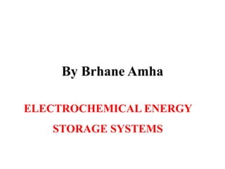 By Brhane Amha
ELECTROCHEMICAL ENERGY
STORAGE SYSTEMS
 
