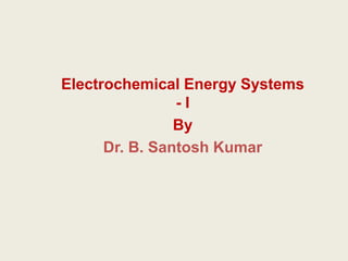 Electrochemical Energy Systems
- I
By
Dr. B. Santosh Kumar
 