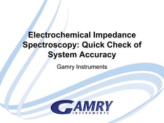 Electrochemical Impedance 
Spectroscopy: Quick Check of 
System Accuracy 
Gamry Instruments 
 