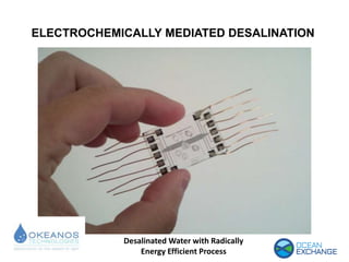 ELECTROCHEMICALLY MEDIATED DESALINATION
Desalinated Water with Radically
Energy Efficient Process
 