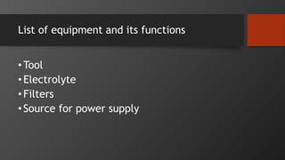 List of equipment and its functions
•Tool
•Electrolyte
•Filters
•Source for power supply
 