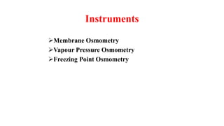 Instruments
Membrane Osmometry
Vapour Pressure Osmometry
Freezing Point Osmometry
 