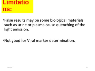 Limitations:
•False results may be some biological materials
such as urine or plasma cause quenching of the
light emission.
•Not good for Viral marker determination.
04/22/16 17
 