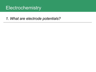 Electrochemistry 1. What are electrode potentials?   
