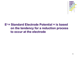 Eo = Standard Electrode Potential = is based
     on the tendency for a reduction process
     to occur at the electrode




                                               19
 