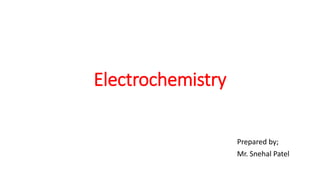 Electrochemistry
Prepared by;
Mr. Snehal Patel
 