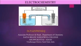 ELECTROCHEMISTRY
Dr.P.GOVINDARAJ
Associate Professor & Head , Department of Chemistry
SAIVA BHANU KSHATRIYA COLLEGE
ARUPPUKOTTAI - 626101
Virudhunagar District, Tamil Nadu, India
 