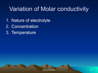 Variation of Molar conductivity
1. Nature of electrolyte
2. Concentration
3. Temperature
Electrochemistry 46
 