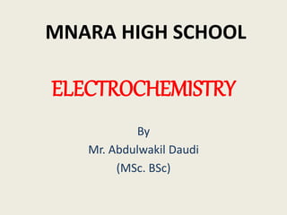ELECTROCHEMISTRY
By
Mr. Abdulwakil Daudi
(MSc. BSc)
MNARA HIGH SCHOOL
 