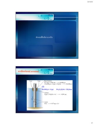 03/10/54




                    ทาแบบฝึ กหัด 9.6 ครับ




การสึ กกร่ อน(Corrosion)



                           หรือ
                           4Fe(OH)2(s) + O2(g)   2Fe2O3.H2O(s) + 2H2O(aq)




                                                                                 37
 