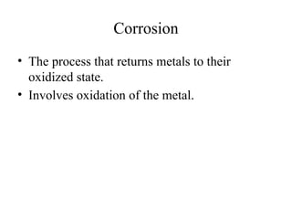 Corrosion
• The process that returns metals to their
oxidized state.
• Involves oxidation of the metal.
 