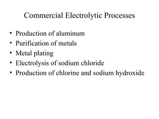 Commercial Electrolytic Processes
• Production of aluminum
• Purification of metals
• Metal plating
• Electrolysis of sodium chloride
• Production of chlorine and sodium hydroxide
 
