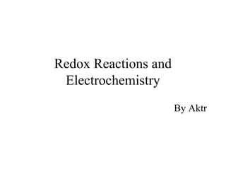 Redox Reactions and
Electrochemistry
By Aktr
 