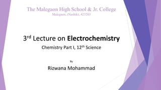 The Malegaon High School & Jr. College
Malegaon, (Nashik), 423203
3rd Lecture on Electrochemistry
Chemistry Part I, 12th Science
By
Rizwana Mohammad
 