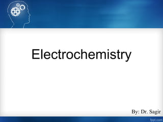 Electrochemistry
By: Dr. Sagir
 