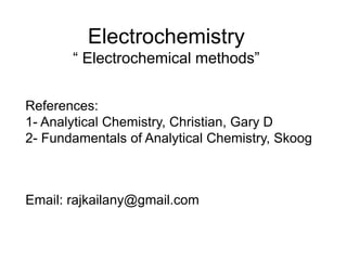 Electrochemistry
“ Electrochemical methods”
References:
1- Analytical Chemistry, Christian, Gary D
2- Fundamentals of Analytical Chemistry, Skoog
Email: rajkailany@gmail.com
 