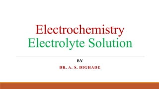 Electrochemistry
Electrolyte Solution
BY
DR. A. S. DIGHADE
 