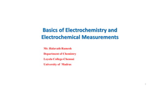 Basics of Electrochemistry and
Electrochemical Measurements
1
Mr. Halavath Ramesh
Department of Chemistry
Loyola College-Chennai
University of Madras
 
