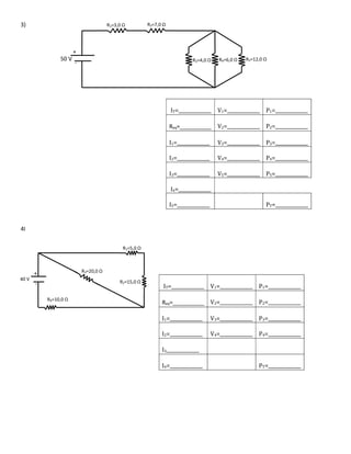 3)
4I
IT=______________ V1=______________ P1=______________
Req=__________ V2=______________ P2=______________
I1=______________ V3=______________ P3=______________
I2=______________ V4=______________ P4=______________
I3=______________ V5=______________ P5=______________
I4=______________
I5=______________ PT=______________
IT=______________ V1=______________ P1=______________
Req=__________ V2=______________ P2=______________
I1=______________ V3=______________ P3=______________
I2=______________ V4=______________ P4=______________
I3______________
I4=______________ PT=______________
R1=3,0 Ω R2=7,0 Ω
R3=4,0 Ω R4=6,0 Ω R5=12,0 Ω
+
-
50 V
+
-
R3=20,0 Ω
R2=15,0 Ω
R1=5,0 Ω
R4=10,0 Ω
40 V
 