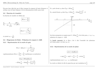 MPSI - Électrocinétique II - Filtre du 1erordre page 4/6
On peut donc déjà dire que le filtre transmet les signaux de haute fréquence et
atténue ceux de basse fréquence d’où la dénomination de filtre passe-haut.
3.2 Fonction de transfert
La fonction de transfert est définie par
H(jω) =
Us
Ue
Us
Ue
=
R
R +
1
jCω
=
jRCω
1 + jRCω
H(jω) =
j
ω
ω0
1 + j
ω
ω0
en posant ω0 =
1
RC
3.3 Diagramme de Bode - Pulsation de coupure à -3dB
3.3.1 Représentation de la courbe de gain
H(ω) = |H(jω)| =
ω
ω0
s
1 +

ω
ω0
2
expérimentalement H(ω) =
Usm
Uem
=
Us
Ue
(oscilloscope ou multimètre)
GdB = 20 log |H(jω)|
= 20 log
ω
ω0
− 10 log 1 +

ω
ω0
2
!
Si ω petit devant ω0 alors GdB ≃ 20 log
ω
ω0
Si ω grand devant ω0 alors GdB ≃ 20 log
ω
ω0
− 10 log

ω
ω0
2
= 0
log
ω
ω0
GdB
−1
−2 0 1 2
−20
Les deux asymptotes se coupent pour 0 = 20 log
ω
ω0
c’est à dire pour ω = ω0 = ωc,
pulsation de coupure à −3 dB.
La bande passante de ce filtre, c’est à dire l’ensemble des pulsations
qu’il laisse passer, est donc [ω0, ∞[.
3.3.2 Représentation de la courbe de phase
ϕ(ω) = arg H(jω)
= arg(j
ω
ω0
) − arg(1 + j
ω
ω0
) =
π
2
− arctan
ω
ω0
expérimentalement ϕ(ω) = ϕs − ϕe (oscilloscope)
La courbe se déduit de celle du passe-bas par une translation de
π
2
.
Damien DECOUT - Dernière modification : janvier 2007
 