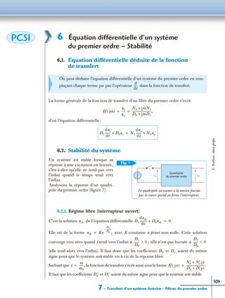 7 – Transfert d’un système linéaire – Filtres du premier ordre
109
6 Équation différentielle d’un système
du premier ordre – Stabilité
6.1. Équation différentielle déduite de la fonction
de transfert
La forme générale de la fonction de transfert d’un ﬁltre du premier ordre s’écrit
d’où l’équation différentielle :
6.2. Stabilité du système
Un système est stable lorsque sa
réponse à une excitation est bornée,
c’est-à-dire qu’elle ne tend pas vers
l’inﬁni quand le temps tend vers
l’inﬁni.
Analysons la réponse d’un quadri-
pôle du premier ordre (ﬁgure 7).
6.2.1. Régime libre (interrupteur ouvert)
C’est la solution de l’équation différentielle
Elle est de la forme avec K constante a priori non nulle. Cette solution
converge vers zéro quand t tend vers l’inﬁni si ; elle n’est pas bornée si
(elle tend alors vers l’inﬁni). Il faut donc que les coefﬁcients et soient du même
signe pour que le système soit stable vis-à-vis de la réponse libre.
Sachant que la fonction de transfert s’écrit aussi sous la forme
Il faut que les coefﬁcients et soient du même signe pour que le système soit stable.
On peut déduire l’équation différentielle d’un système du premier ordre en rem-
plaçant chaque terme par l’opérateur dans la fonction de transfert.
PCSI
jω
d
dt
-----
H jω( )
us
ue
-----
N0 jωN1+
D0 jωD1+
---------------------------,= =
D1
dus
dt
-------- D0us+ N1
due
dt
-------- N0ue+=
Le quadripôle est soumis à la tension fournie
par la source quand on ferme l’interrupteur.
Fig. 7
u e u s
Quadripôle
du premier ordre
usL D1
dusL
dt
---------- D0usL+ 0.=
usL Ke
D1
D0
------t–
,=
D1
D0
------ 0Ͼ
D1
D0
------ 0Ͻ
D0 D1
x
ω
ω0
------,= H jx( )
N′0 N′1 jx+
D′0 D′1 jx+
--------------------------.=
D′0 D′1
©Nathan,classeprépa
 