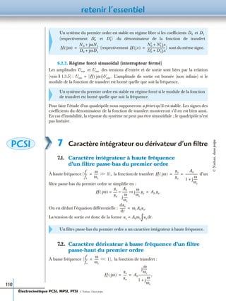 retenir l’essentiel
110
6.2.2. Régime forcé sinusoïdal (interrupteur fermé)
Les amplitudes et des tensions d’entrée et de sortie sont liées par la relation
(voir § 1.3.5) : L’amplitude de sortie est bornée (non inﬁnie) si le
module de la fonction de transfert est borné quelle que soit la fréquence.
Pour faire l’étude d’un quadripôle nous supposerons a priori qu’il est stable. Les signes des
coefﬁcients du dénominateur de la fonction de transfert montreront s’il en est bien ainsi.
En cas d’instabilité, la réponse du système ne peut pas être sinusoïdale ; le quadripôle n’est
pas linéaire.
7 Caractère intégrateur ou dérivateur d’un ﬁltre
7.1. Caractère intégrateur à haute fréquence
d’un ﬁltre passe-bas du premier ordre
À haute fréquence ( la fonction de transfert d’un
ﬁltre passe-bas du premier ordre se simpliﬁe en :
On en déduit l’équation différentielle :
La tension de sortie est donc de la forme
7.2. Caractère dérivateur à basse fréquence d’un ﬁltre
passe-haut du premier ordre
À basse fréquence la fonction de transfert :
Un système du premier ordre est stable en régime libre si les coefﬁcients et
(respectivement et du dénominateur de la fonction de transfert
(respectivement sont du même signe.
Un système du premier ordre est stable en régime forcé si le module de la fonction
de transfert est borné quelle que soit la fréquence.
Un ﬁltre passe-bas du premier ordre a un caractère intégrateur à haute fréquence.
D0 D1
D′0 D′1)
H jω( )
N0 jωN1+
D0 jωD1+
---------------------------= H jx( )
N′0 N′1 jx+
D′0 D ′1 jx+
--------------------------)=
Uem Usm
Usm H jω( ) Uem.=
PCSI
f
fc
----
ω
ωc
------ ϾϾ 1),= H jω( )
us
ue
-----
A0
1 j
ω
ωc
------+
-----------------= =
H jω( )
us
ue
-----=
A0
j
ω
ωc
------
-------- j
ω
ωc
------ us⇒≈ A0 ue.=
dus
dt
-------- ωcA0ue.=
us A0ωc= uedt.∫
(
f
fc
----
ω
ωc
------ ϽϽ 1),=
H jω( )
us
ue
----- A0
j
ω
ωc
------
1 j
ω
ωc
------+
-----------------,= =
Électrocinétique PCSI, MPSI, PTSI - © Nathan, Classe prépa
©Nathan,classeprépa
 