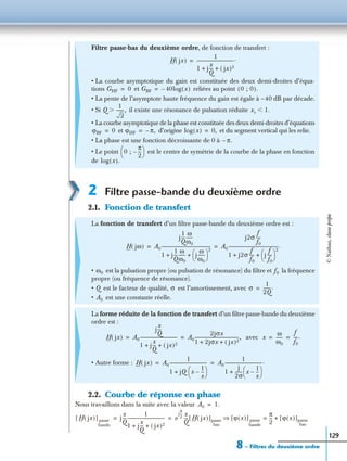 8 – Filtres du deuxième ordre
129
2 Filtre passe-bande du deuxième ordre
2.1. Fonction de transfert
2.2. Courbe de réponse en phase
Nous travaillons dans la suite avec la valeur
Filtre passe-bas du deuxième ordre, de fonction de transfert :
• La courbe asymptotique du gain est constituée des deux demi-droites d’équa-
tions et reliées au point
• La pente de l’asymptote haute fréquence du gain est égale à –40 dB par décade.
• Si il existe une résonance de pulsation réduite
• La courbe asymptotique de la phase est constituée des deux demi-droites d’équations
et d’origine et du segment vertical qui les relie.
• La phase est une fonction décroissante de 0 à
• Le point est le centre de symétrie de la courbe de la phase en fonction
de
La fonction de transfert d’un ﬁltre passe-bande du deuxième ordre est :
• est la pulsation propre (ou pulsation de résonance) du ﬁltre et la fréquence
propre (ou fréquence de résonance).
• est le facteur de qualité, est l’amortissement, avec
• est une constante réelle.
La forme réduite de la fonction de transfert d’un ﬁltre passe-bande du deuxième
ordre est :
avec
• Autre forme :
H jx( )
1
1 j
x
Q
--- jx( )2+ +
----------------------------------.=
GHF 0= GBF 40– log x( )= 0 ; 0( ).
Q
1
2
-------,Ͼ xr 1.Ͻ
ϕBF 0= ϕHF π,–= log x( ) 0,=
π.–
0 ;
π
2
---–
 
 
log x( ).
H jω( ) A0
j
1
Q
---
ω
ω0
------
1 j
1
Q
---
ω
ω0
------ j
ω
ω0
------
 
 
2
+ +
---------------------------------------------- A0
j2σ
f
f0
----
1 j2σ
f
f0
---- j
f
f0
----
 
 
2
+ +
----------------------------------------------.= =
ω0 f0
Q σ σ
1
2Q
-------.=
A0
H jx( ) A0
j
x
Q
---
1 j
x
Q
--- jx( )2+ +
---------------------------------- A0
2jσx
1 2jσx jx( )2+ +
-----------------------------------------,= = x
ω
ω0
------
f
f0
----.= =
H jx( ) A0
1
1 jQ x
1
x
---–
 
 +
----------------------------------- A0
1
1
j
2σ
------- x
1
x
---–
 
 +
----------------------------------.= =
A0 1.=
H jx( )[ ] passe
bande
j
x
Q
---
1
1 j
x
Q
--- jx( )2+ +
---------------------------------- e
j
π
2
--- x
Q
--- H jx( )[ ]passe
bas
ϕ x( )[ ] passe
bande
π
2
--- ϕ x( )[ ]passe
bas
+=⇒= =
©Nathan,classeprépa
 