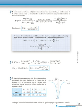 8 – Filtres du deuxième ordre
139
5 Le courant de sortie est nul (ﬁltre « en sortie ouverte ») ; le résistor, le condensateur et
la bobine sont en série. Le circuit réalise un diviseur de tension qui permet d’exprimer la
fonction de transfert :
Finalement :
6 ;
7 Les quelques valeurs du gain du tableau suivant
permettent de tracer l’allure de la courbe de la
réponse en fonction de On peut aussi
utiliser un logiciel de calcul formel comme sur la
ﬁgure ci-contre.
Remarque : Les valeurs montrent que la courbe est symétrique par rapport à l’axe vertical.
x 0,1 0,5 1 1,5 2 10
log(x) – 1 – 0,30 0 0,17 0,30 1
G (x) (en dB) –0,13 – 2,8 – 6,0 – 4,4 – 2,8 – 0,13
H jω( )
r jLω
1
jCω
----------+ +
R r jLω
1
jCω
----------+ + +
---------------------------------------------
jrCω j2LCω2 1+ +
j R r+( )Cω j2LCω2 1+ +
--------------------------------------------------------------
1 j
r
r R+
------------
x
Q
--- jx( )2+ +
1 j
x
Q
--- jx( )2+ +
------------------------------------------------.= = =
H jx( )
1 jx jx( )2+ +
1 2jx jx( )2+ +
-------------------------------------=
L’expression de la fonction de transfert doit permettre de retrouver rapidement des résultats déjà
établis, à savoir sa valeur à basse et à haute fréquences, et à la fréquence caractéristique.
; ;HBF H x 0=( )
1
1
-- 1= = = HHF H x ∞→( )
jx( )2
jx( )2
----------- 1= = =
H x 1=( )
1 j
r
r R+
-----------
1
Q
--- 1–+
1 j
1
Q
--- 1–+
-----------------------------------
r
R r+
-----------.= =
H jx( )
1 jx jx( )2+ +
1 2jx jx( )2+ +
-------------------------------------
1 x2– jx+
1 x2– 2jx+
----------------------------- H jx( )⇒
1 x2–( )2 x2+
1 x2–( )2 4x2+
-------------------------------------= = =
G x( ) 20log H jx( ) ⇒= G x( ) 10log
1 x2–( )2 x2+
1 x2–( )2 4x2+
-------------------------------------=
G (x )
1,5
r
0 log (x)
10,5– 0,5– 1– 1,5
– 1
– 2
– 3
– 4
– 5
– 6
(dB)
G x( ) log x( ).
©Nathan,classeprépa
 