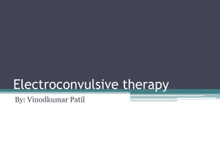 Electroconvulsive therapy
By: Vinodkumar Patil
 