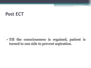 Post ECT
• Till the consciousness is regained, patient is
turned to one side to prevent aspiration.
 